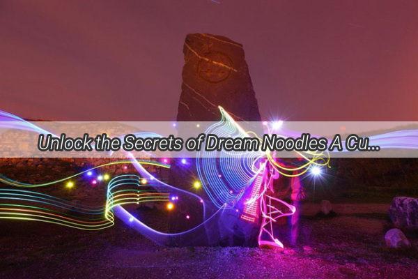 Unlock the Secrets of Dream Noodles A Culinary Journey to Unforgettable Flavors